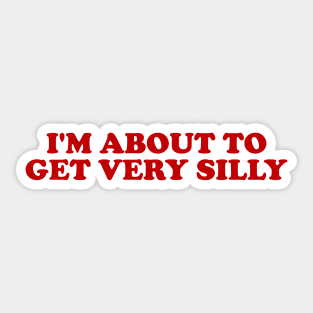 Funny Meme TShirt, I'm About to Get Very Silly Joke Tee, Gift Shirt Sticker